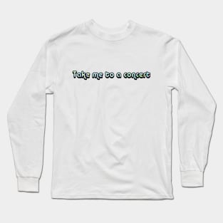 Take Me to a Concert Long Sleeve T-Shirt